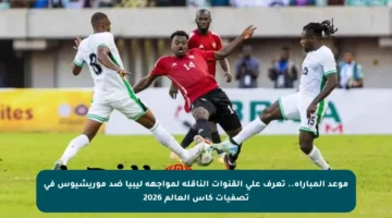 موعد المباراة.. تعرف على القنوات الناقلة لمواجهة ليبيا ضد موريشيوس في تصفيات كأس العالم 2026